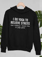I Do Yoga To Relieve Stress Hoodie